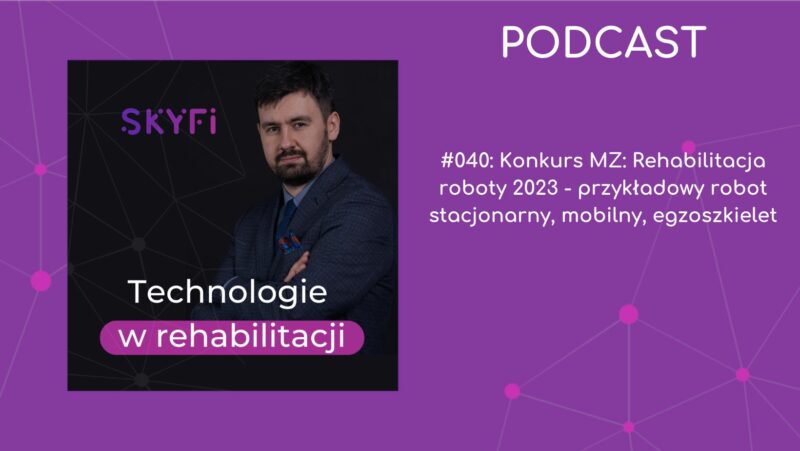Odcinek 40 podcastu Technologie w rehabilitacji pt. Konkurs MZ: Rehabilitacja roboty 2023 - przykładowy robot stacjonarny, mobilny, egzoszkielet